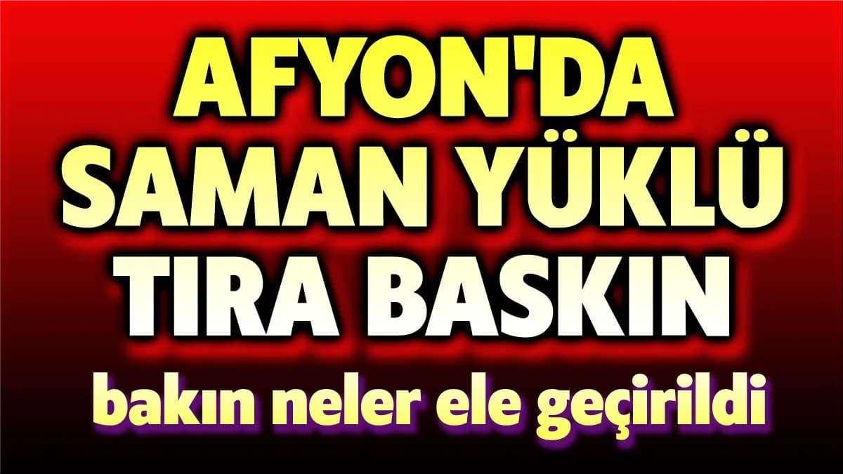 Afyonkarahisar'da Saman Yüklü Tırlara Kaçakçılık Operasyonu: 3 Gözaltı